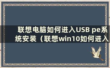 联想电脑如何进入USB pe系统安装（联想win10如何进入pe系统）